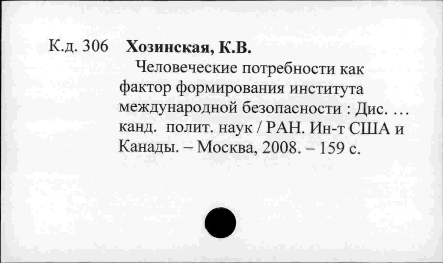 ﻿К.д. 306 Хозинская, К.В.
Человеческие потребности как фактор формирования института международной безопасности : Дис. ... канд. полит, наук / РАН. Ин-т США и Канады. - Москва, 2008. - 159 с.